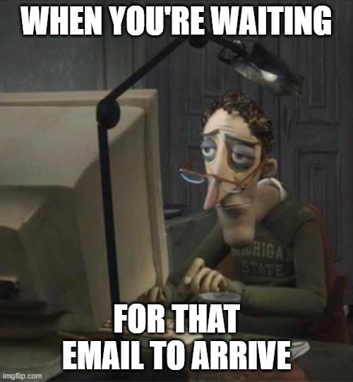 Tired dad at computer | WHEN YOU'RE WAITING; FOR THAT EMAIL TO ARRIVE | image tagged in tired dad at computer | made w/ Imgflip meme maker