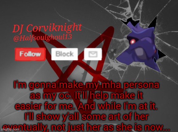 Don't ask | I'm gonna make my mha persona as my oc. It'll help make it easier for me. And while I'm at it. I'll show y'all some art of her eventually, not just her as she is now... | image tagged in dj corviknight's announcements | made w/ Imgflip meme maker