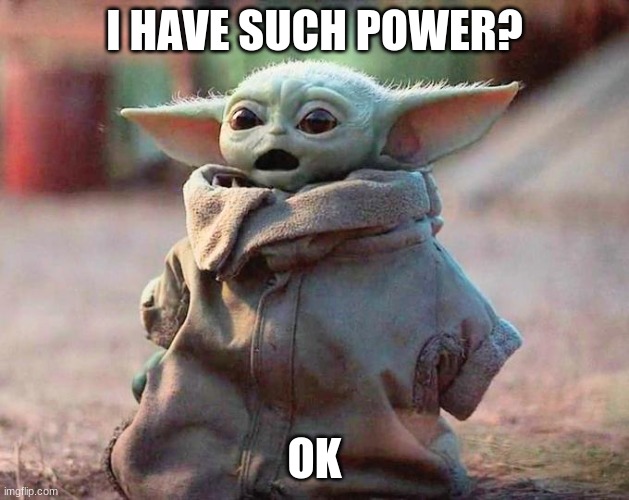 baby yoda when he sees what a mess he has turned us into | I HAVE SUCH POWER? OK | image tagged in surprised baby yoda | made w/ Imgflip meme maker