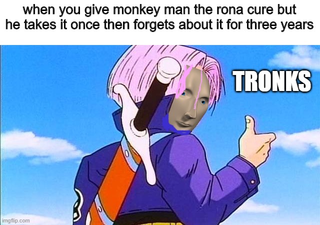 Meem | when you give monkey man the rona cure but he takes it once then forgets about it for three years; TRONKS | image tagged in future trunks | made w/ Imgflip meme maker