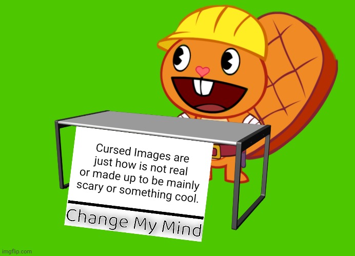 Handy (Change My Mind) (HTF Meme) |  Cursed Images are just how is not real or made up to be mainly scary or something cool. | image tagged in handy change my mind htf meme,what a terrible day to have eyes,cursed image,unsee juice,memes,change my mind | made w/ Imgflip meme maker
