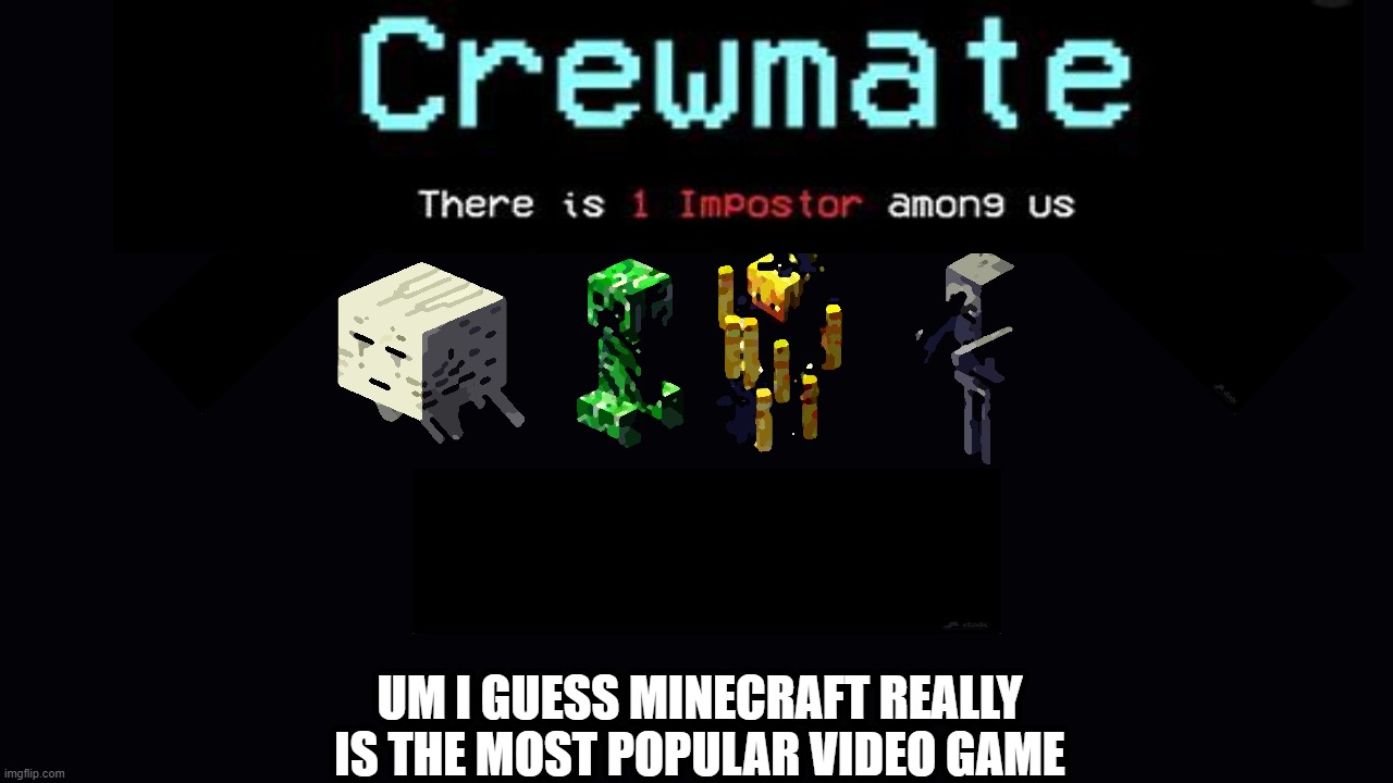 among us vs minecraft | UM I GUESS MINECRAFT REALLY IS THE MOST POPULAR VIDEO GAME | image tagged in memes | made w/ Imgflip meme maker