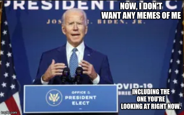 JOE BIDEN IMPORTANT SPEECH | NOW, I DON'T WANT ANY MEMES OF ME; INCLUDING THE ONE YOU'RE LOOKING AT RIGHT NOW. | image tagged in joe biden,repost,funny memes,lol | made w/ Imgflip meme maker