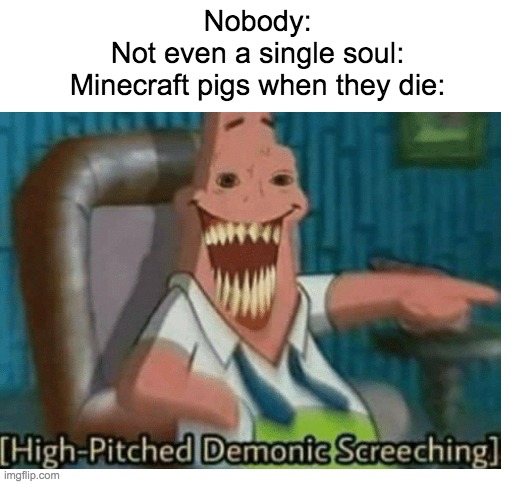 Nobody:
Not even a single soul:
Minecraft pigs when they die: | image tagged in blank white template | made w/ Imgflip meme maker