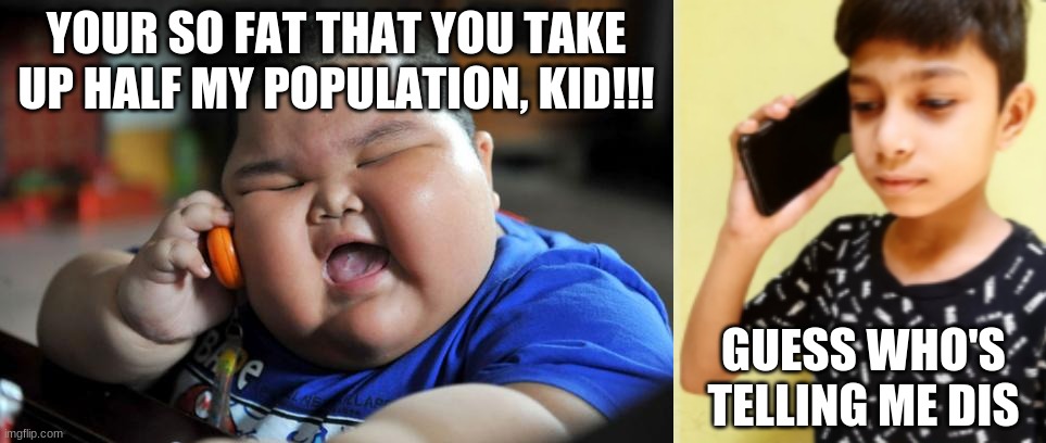 Fat Kid part 2 ;3 | YOUR SO FAT THAT YOU TAKE UP HALF MY POPULATION, KID!!! GUESS WHO'S TELLING ME DIS | image tagged in fat asian kid,lmao,phone | made w/ Imgflip meme maker