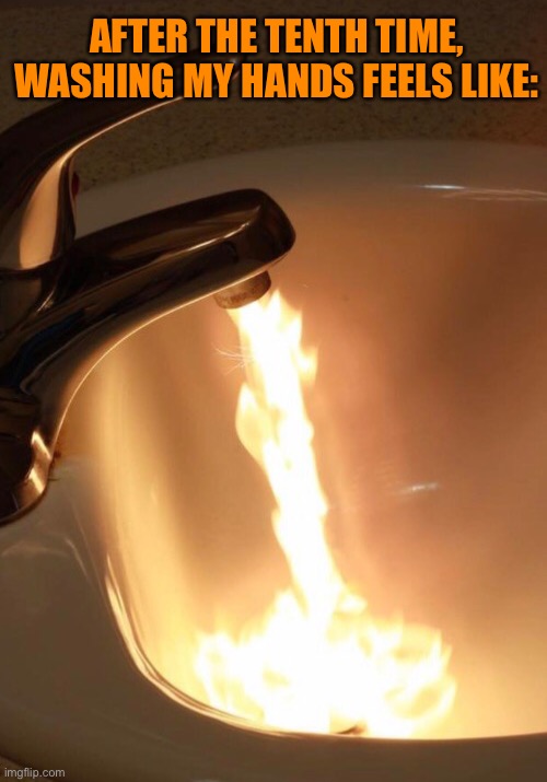 My Hand Are On Fire | AFTER THE TENTH TIME, WASHING MY HANDS FEELS LIKE: | image tagged in funny memes,covid-19,hand sanitizer,washing hands | made w/ Imgflip meme maker