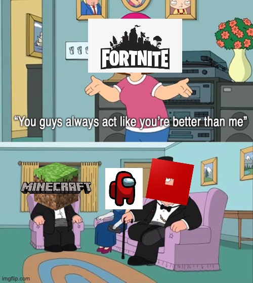 don't know if this has already been made but whatever | image tagged in why do you guys think your so much better than me,fortnite sucks,minecraft,roblox | made w/ Imgflip meme maker