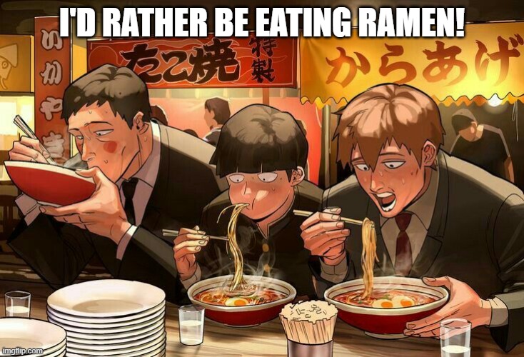 rather be eating ramen | I'D RATHER BE EATING RAMEN! | image tagged in funny | made w/ Imgflip meme maker