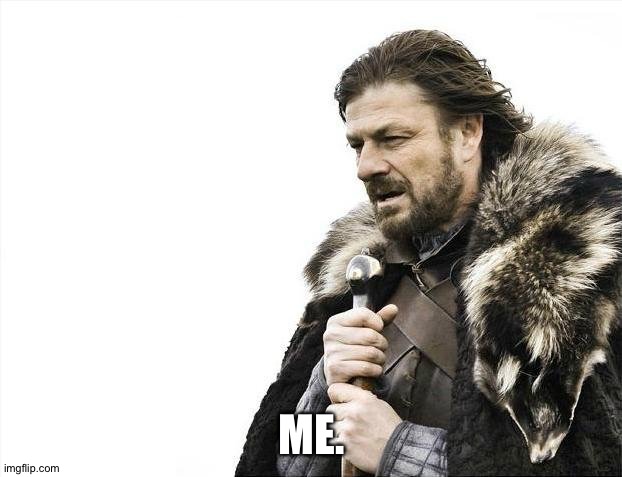 Brace Yourselves X is Coming | ME. | image tagged in memes,brace yourselves x is coming | made w/ Imgflip meme maker