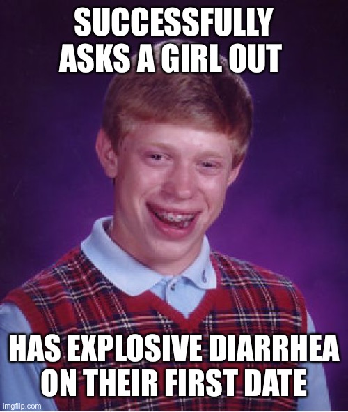 Bad Luck Brian Meme | SUCCESSFULLY ASKS A GIRL OUT; HAS EXPLOSIVE DIARRHEA ON THEIR FIRST DATE | image tagged in memes,bad luck brian | made w/ Imgflip meme maker
