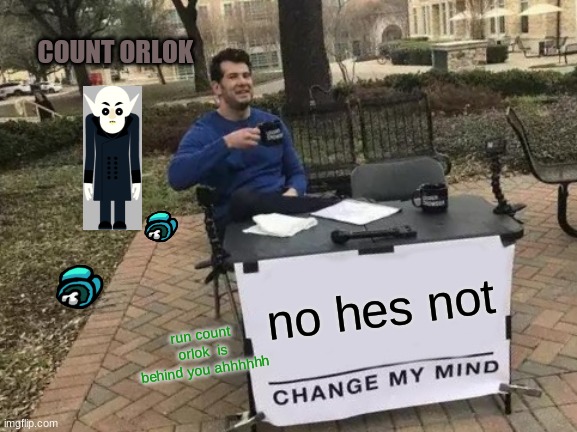 Change My Mind Meme | COUNT ORLOK; no hes not; run count orlok  is behind you ahhhhhh | image tagged in memes,change my mind | made w/ Imgflip meme maker