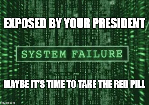 Glitch in the matrix | EXPOSED BY YOUR PRESIDENT; MAYBE IT'S TIME TO TAKE THE RED PILL | image tagged in glitch in the matrix | made w/ Imgflip meme maker