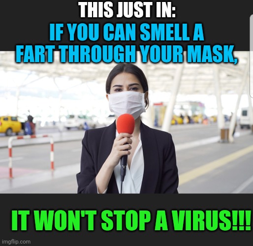 Deadly virus or deadly media | THIS JUST IN:; IF YOU CAN SMELL A FART THROUGH YOUR MASK, IT WON'T STOP A VIRUS!!! | image tagged in fear mongering media,show the recovery rates too,show the mortality rates too,is covid an excuse to gain more power over us | made w/ Imgflip meme maker