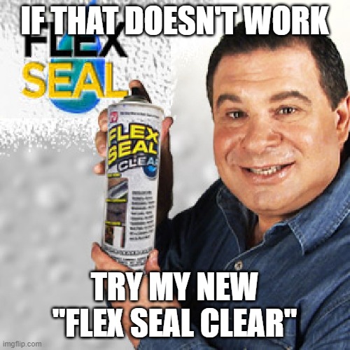 Flex Seal | IF THAT DOESN'T WORK TRY MY NEW "FLEX SEAL CLEAR" | image tagged in flex seal | made w/ Imgflip meme maker