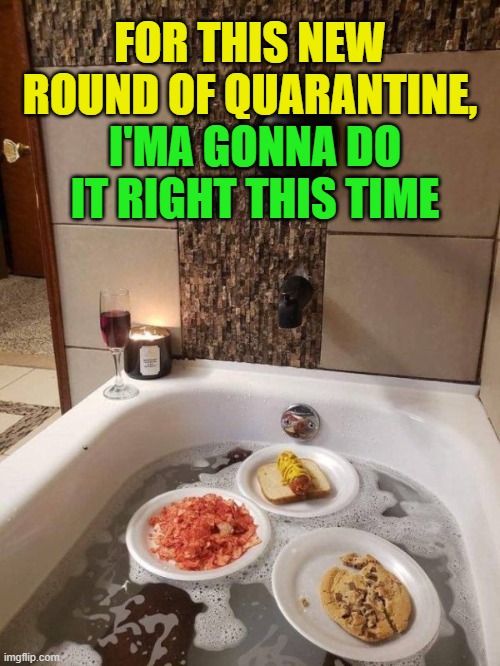 Gettin' ready for round 2 |  FOR THIS NEW ROUND OF QUARANTINE, I'MA GONNA DO IT RIGHT THIS TIME | image tagged in quarantine,self quarantine,pandemic,covid-19,coronavirus | made w/ Imgflip meme maker