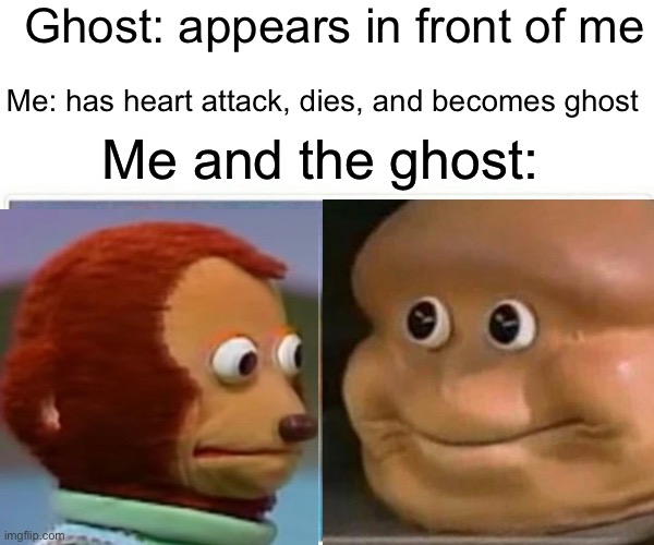 Um...this is awkward | Ghost: appears in front of me; Me: has heart attack, dies, and becomes ghost; Me and the ghost: | image tagged in monkey puppet,funny meme | made w/ Imgflip meme maker