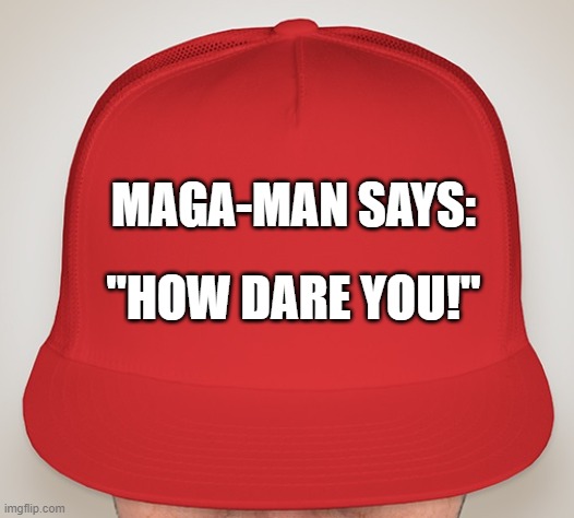 Trump Hat | MAGA-MAN SAYS:; "HOW DARE YOU!" | image tagged in trump hat | made w/ Imgflip meme maker
