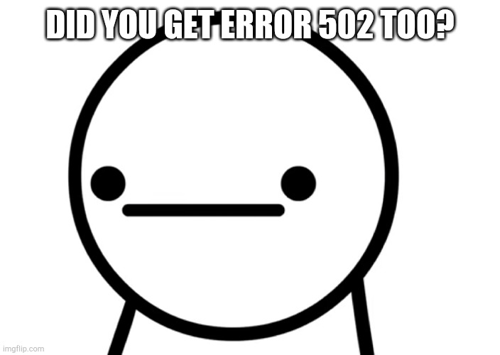 Imgflip isn't loading | DID YOU GET ERROR 502 TOO? | made w/ Imgflip meme maker