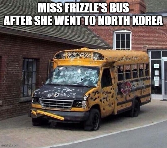 MISS FRIZZLE'S BUS AFTER SHE WENT TO NORTH KOREA | image tagged in oof | made w/ Imgflip meme maker
