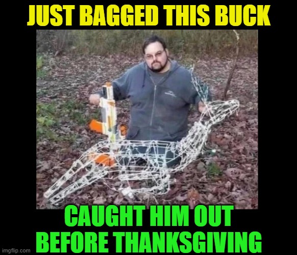 People and their Christmas decorating: it gets earlier every year | JUST BAGGED THIS BUCK; CAUGHT HIM OUT BEFORE THANKSGIVING | image tagged in christmas,christmas decorations,holidays,thanksgiving,decorating,hunting | made w/ Imgflip meme maker