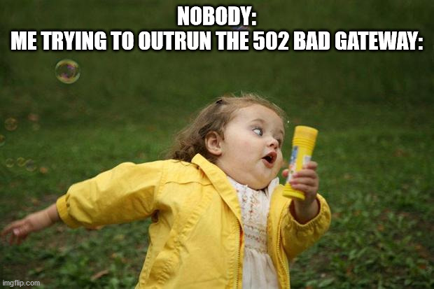 girl running | NOBODY:
ME TRYING TO OUTRUN THE 502 BAD GATEWAY: | image tagged in girl running | made w/ Imgflip meme maker