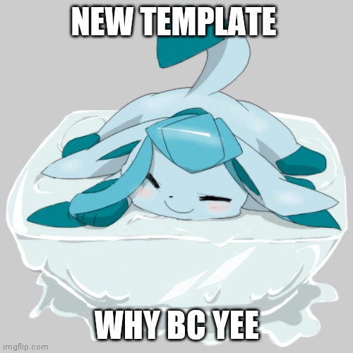 Glaceon ice cube | NEW TEMPLATE; WHY BC YEE | image tagged in glaceon ice cube | made w/ Imgflip meme maker