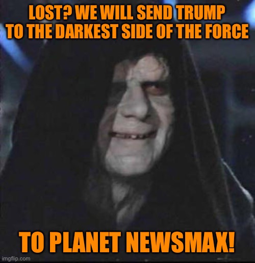 Trump may have lost the election. But his reign of terror for Democracy is not over. | LOST? WE WILL SEND TRUMP TO THE DARKEST SIDE OF THE FORCE; TO PLANET NEWSMAX! | image tagged in memes,sidious error,donald trump,orange,loser,election 2020 | made w/ Imgflip meme maker