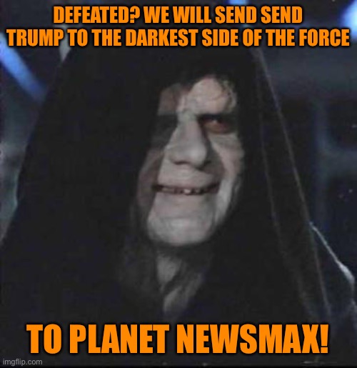 Trump may been defeated, but his reign of terror against Democracy isn’t over yet | DEFEATED? WE WILL SEND SEND TRUMP TO THE DARKEST SIDE OF THE FORCE; TO PLANET NEWSMAX! | image tagged in memes,sidious error,donald trump,orange,loser,election 2020 | made w/ Imgflip meme maker