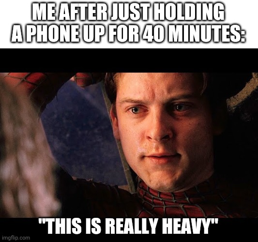 Spiderman | ME AFTER JUST HOLDING A PHONE UP FOR 40 MINUTES:; "THIS IS REALLY HEAVY" | image tagged in tobey maguire,this is heavy,peter parker,scream | made w/ Imgflip meme maker