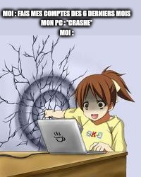 Anime wall punch | MOI : FAIS MES COMPTES DES 6 DERNIERS MOIS
MON PC : *CRASHE*
MOI : | image tagged in anime wall punch | made w/ Imgflip meme maker