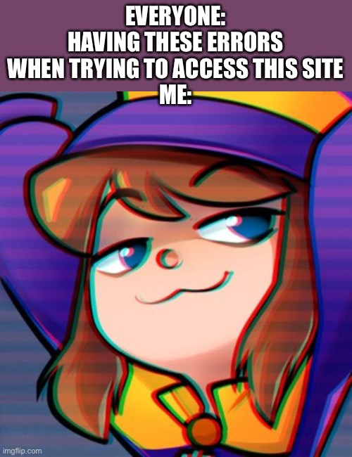 Smug hat kid | EVERYONE: HAVING THESE ERRORS WHEN TRYING TO ACCESS THIS SITE
ME: | image tagged in smug hat kid | made w/ Imgflip meme maker