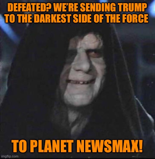 Sidious Error Meme | DEFEATED? WE’RE SENDING TRUMP TO THE DARKEST SIDE OF THE FORCE TO PLANET NEWSMAX! | image tagged in memes,sidious error | made w/ Imgflip meme maker