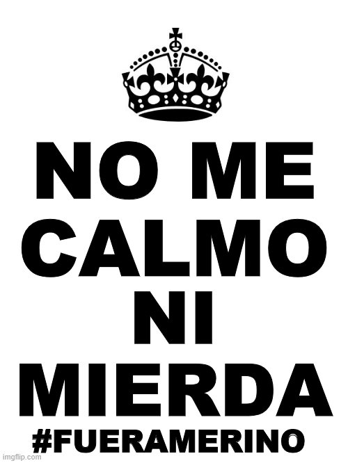 FUERA MERINO | NO ME
CALMO; NI
MIERDA; #FUERAMERINO | image tagged in keep calm and carry on white | made w/ Imgflip meme maker