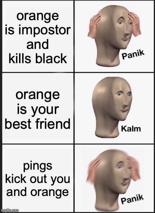 Panik Kalm Panik | orange is impostor and kills black; orange is your best friend; pings kick out you and orange | image tagged in memes,panik kalm panik | made w/ Imgflip meme maker