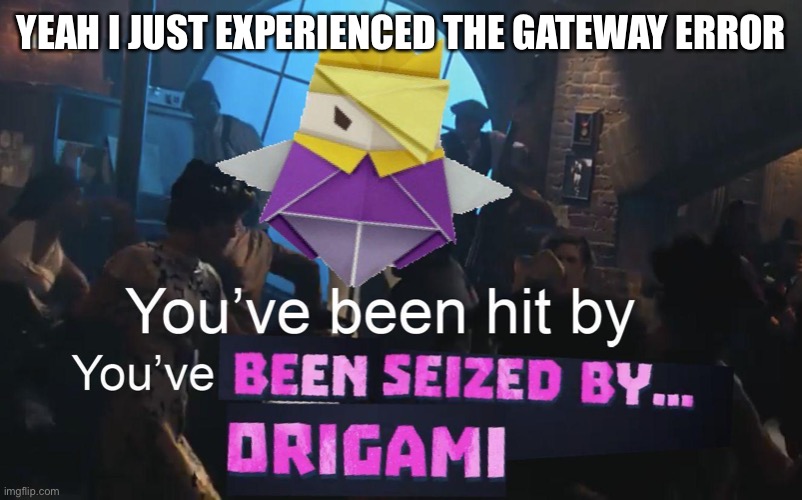 Mini panik | YEAH I JUST EXPERIENCED THE GATEWAY ERROR | image tagged in why is this saved | made w/ Imgflip meme maker