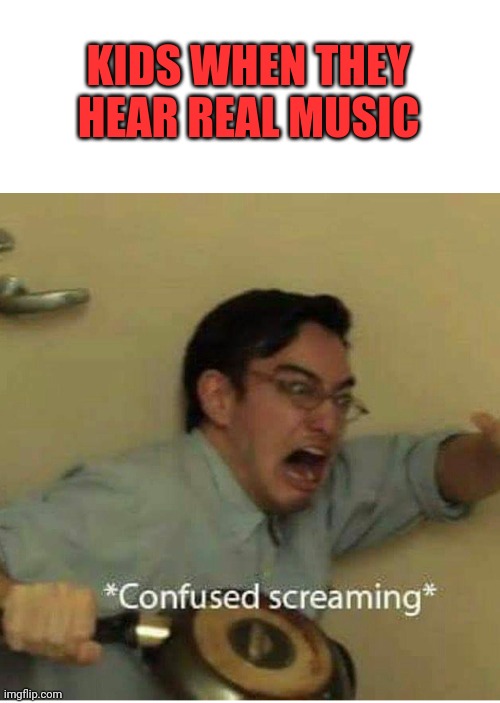 What is this unholy noise! | KIDS WHEN THEY HEAR REAL MUSIC | image tagged in confused screaming,rock and roll | made w/ Imgflip meme maker