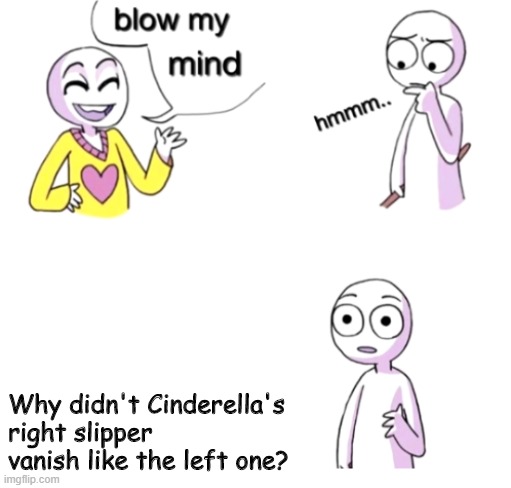 Literally everything....poof! Except... | Why didn't Cinderella's right slipper vanish like the left one? | image tagged in blow my mind,cinderella | made w/ Imgflip meme maker