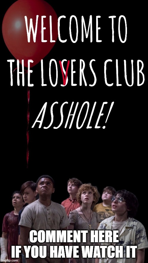 Welcome to the losers club asshole | COMMENT HERE IF YOU HAVE WATCH IT | image tagged in welcome to the losers club asshole | made w/ Imgflip meme maker
