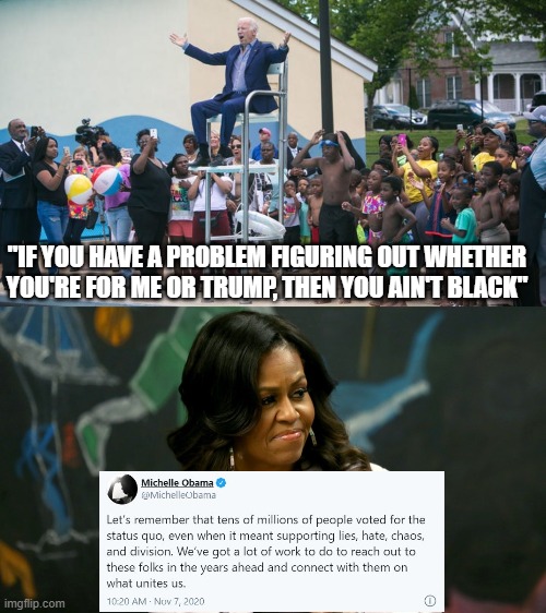 Michelle Obama: Americans Who Voted For Trump: Support 'Hate, Chaos, Division' | "IF YOU HAVE A PROBLEM FIGURING OUT WHETHER YOU'RE FOR ME OR TRUMP, THEN YOU AIN'T BLACK" | image tagged in joe biden arbiter of blackness,michelle obama,joe biden | made w/ Imgflip meme maker