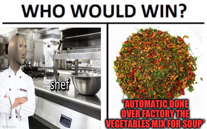 -Confrontation. | *AUTOMATIC DONE OVER FACTORY THE VEGETABLES MIX FOR SOUP* | image tagged in who would win,meme man shef,cooking,mix,gmo fruits vegetables,joins the battle | made w/ Imgflip meme maker