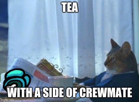 With a side of crewmate | TEA; WITH A SIDE OF CREWMATE | image tagged in memes,tea,among us,cats | made w/ Imgflip meme maker