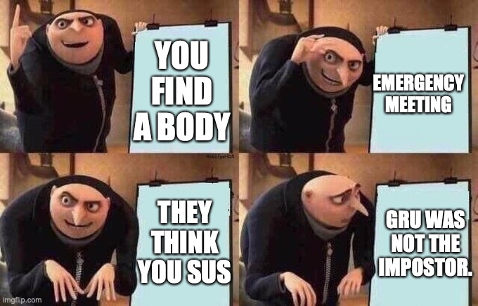 Groo Idea Board | YOU FIND A BODY; EMERGENCY MEETING; THEY THINK YOU SUS; GRU WAS NOT THE IMPOSTOR. | image tagged in groo idea board | made w/ Imgflip meme maker