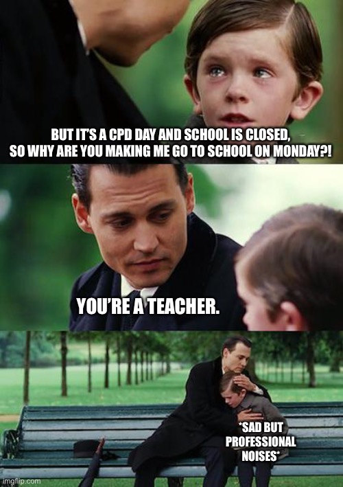 School is closed. | BUT IT’S A CPD DAY AND SCHOOL IS CLOSED, SO WHY ARE YOU MAKING ME GO TO SCHOOL ON MONDAY?! YOU’RE A TEACHER. *SAD BUT PROFESSIONAL NOISES* | image tagged in memes,finding neverland,teacher,school | made w/ Imgflip meme maker