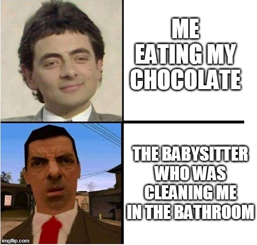 Mr. Bean Confused | ME EATING MY CHOCOLATE; THE BABYSITTER WHO WAS CLEANING ME IN THE BATHROOM | image tagged in mr bean confused | made w/ Imgflip meme maker