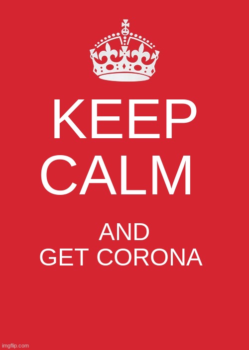 Keep Calm And Carry On Red | KEEP CALM; AND GET CORONA | image tagged in memes,keep calm and carry on red | made w/ Imgflip meme maker