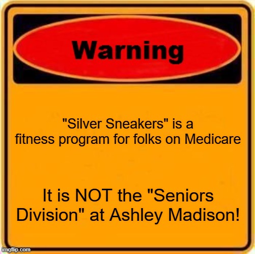 Silver Sneakers | "Silver Sneakers" is a fitness program for folks on Medicare; It is NOT the "Seniors Division" at Ashley Madison! | image tagged in memes,warning sign | made w/ Imgflip meme maker