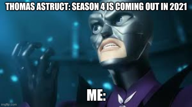 angry hawkmoth miraculous ladybug hawk moth | THOMAS ASTRUCT: SEASON 4 IS COMING OUT IN 2021; ME: | image tagged in angry hawkmoth miraculous ladybug hawk moth | made w/ Imgflip meme maker