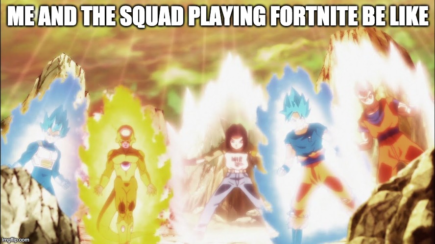 DBZ | ME AND THE SQUAD PLAYING FORTNITE BE LIKE | image tagged in dbz | made w/ Imgflip meme maker