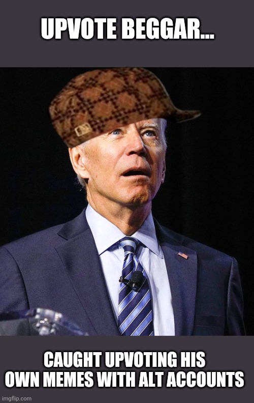 Not how we do things here! | UPVOTE BEGGAR... CAUGHT UPVOTING HIS OWN MEMES WITH ALT ACCOUNTS | image tagged in joe biden,corrupt,democrat,election fraud,trump 2020 | made w/ Imgflip meme maker