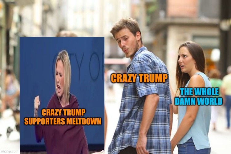 Just gimme that ‘ol time religion | CRAZY TRUMP; THE WHOLE DAMN WORLD; CRAZY TRUMP SUPPORTERS MELTDOWN | image tagged in memes,distracted boyfriend,donald trump,orange,election 2020,trump supporters | made w/ Imgflip meme maker